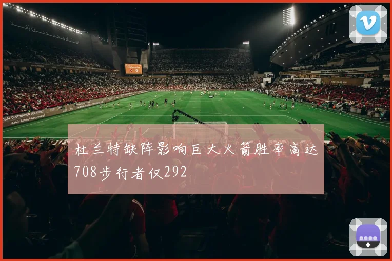 杜兰特缺阵影响巨大火箭胜率高达708步行者仅292