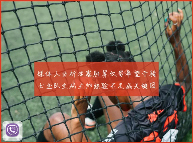 媒体人分析活塞胜算仅寄希望于骑士全队生病主帅经验不足成关键因素