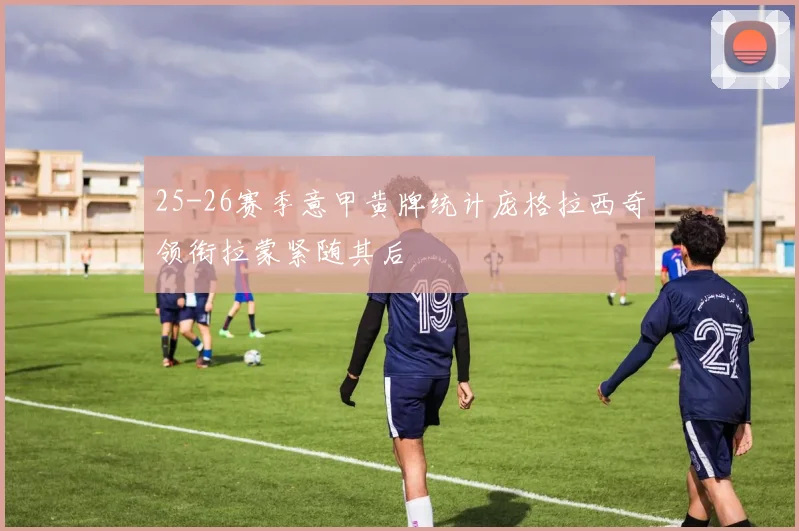 25-26赛季意甲黄牌统计庞格拉西奇领衔拉蒙紧随其后